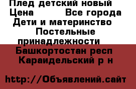 Плед детский новый  › Цена ­ 600 - Все города Дети и материнство » Постельные принадлежности   . Башкортостан респ.,Караидельский р-н